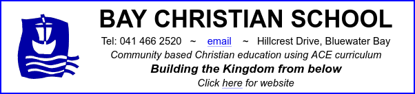 BAY CHRISTIAN SCHOOL
Tel: 041 466 2520 ~ email baychristianschool@gmail.com ~ Hillcrest Drive, Bluewater Bay
Community based Christian education using ACE curriculum
Building the Kingdom from below
Click here for website