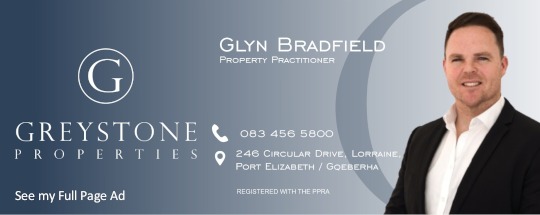 
Glyn Bradfield | Greystone Properties
Professional Property Practitioner
083 456 5800
246 Circular Drive
Lorraine
Port Elizabeth
Registered with the PPRA