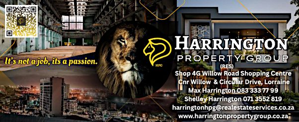 Harrington Property Group
Shop 4G Willow Road Shopping Centre
cnr Willow Rd & Circular Drive, Lorraine
Max Harrington: 083 333 7799
Shelley Harrington: 071 355 2819
www.harringtonpropertygroup.co.za
It's not a job, it's a passion