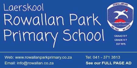 Laerskool
Rowallan Park 
Primary School
Web: www.rowallanparkprimary.co.za
Tel: 041 - 371 3813
See our FULL PAGE AD