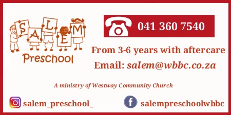 SALEM Preschool
041 360 7540
From 3-6 years with aftercare
Email: salem@wbbc.co.za
A ministry of Westway Community Church
Instagram: salem_preschool_
Facebook: salempreschoolwbbc