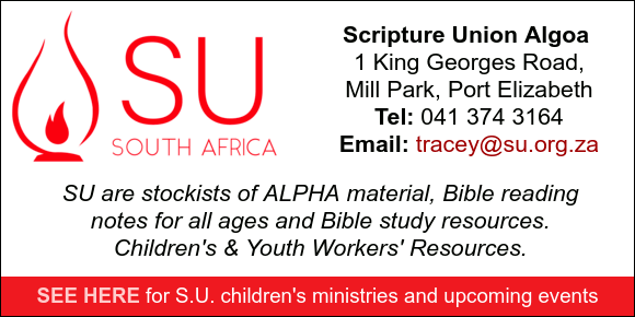 Scripture Union Algoa 
1 King Georges Road,
Mill Park, Port Elizabeth
Tel: 041 374 316 

SU are stockists of ALPHA material, Bible reading
notes for all ages and Bible study resources.
Children's & Youth Workers' Resources.

SEE HERE for S.U. children's ministries and upcoming events