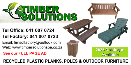 TIMBER SOLUTIONS
Tel Office: 041 007 0724
Tel Factory: 041 007 0723
Email: timsolfactory@outlook.com
Web: www.timbersolutionspe.co.za
2026 Catalogue Available
RECYCLED PLASTIC PLANKS, POLES & OUTDOOR FURNITURE
See our FULL PAGE AD