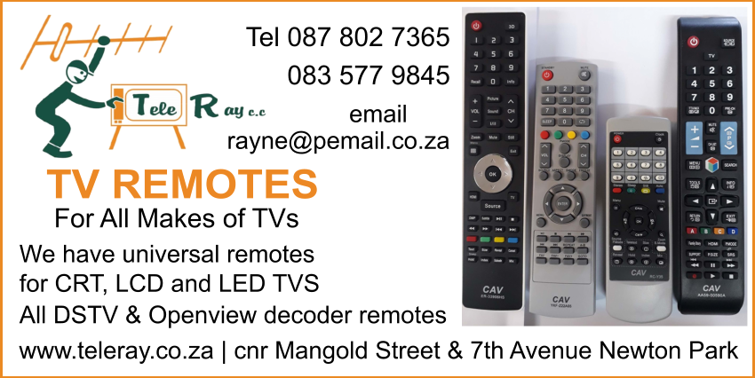 Tele Ray ccTV RemotesFor all makes of TVsWe have universal remotes for CRT, LCD and LED TVSAll DSTV & Openview decoder remotes”Tel: 087 802 7365     083 577 9845www.teleray.co.zaCnr Mangold Street & 7th Avenue Newton Park